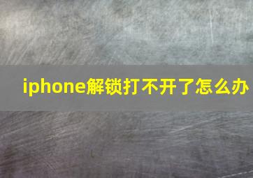 iphone解锁打不开了怎么办