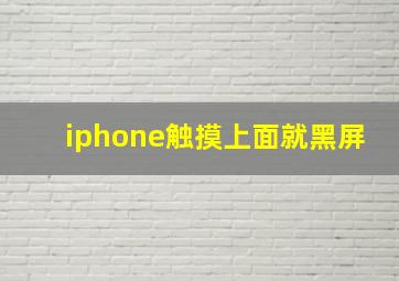 iphone触摸上面就黑屏