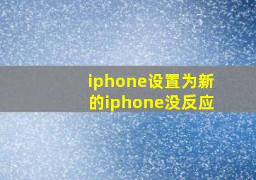 iphone设置为新的iphone没反应