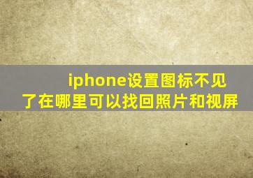 iphone设置图标不见了在哪里可以找回照片和视屏