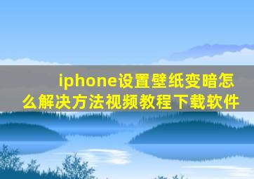 iphone设置壁纸变暗怎么解决方法视频教程下载软件