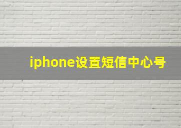 iphone设置短信中心号