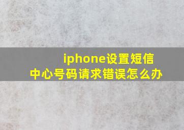 iphone设置短信中心号码请求错误怎么办