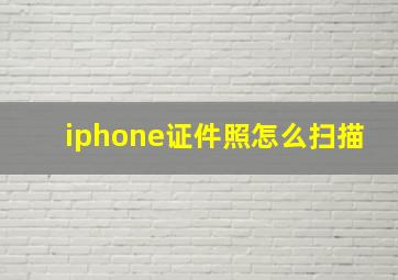 iphone证件照怎么扫描