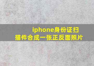 iphone身份证扫描件合成一张正反面照片