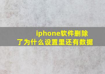 iphone软件删除了为什么设置里还有数据