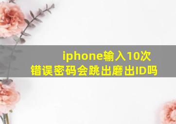 iphone输入10次错误密码会跳出磨出ID吗