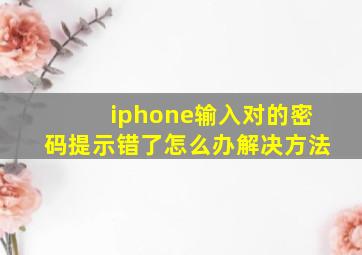 iphone输入对的密码提示错了怎么办解决方法