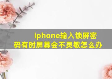 iphone输入锁屏密码有时屏幕会不灵敏怎么办