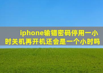 iphone输错密码停用一小时关机再开机还会是一个小时吗