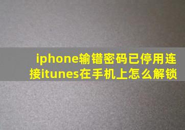 iphone输错密码已停用连接itunes在手机上怎么解锁