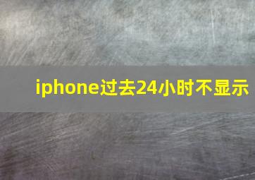 iphone过去24小时不显示