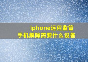 iphone远程监管手机解除需要什么设备