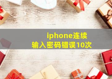 iphone连续输入密码错误10次