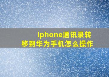 iphone通讯录转移到华为手机怎么操作