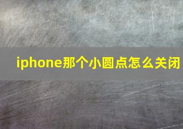 iphone那个小圆点怎么关闭