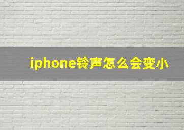 iphone铃声怎么会变小