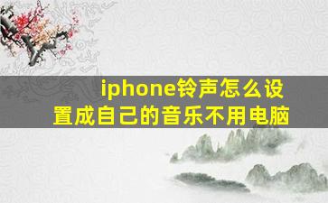 iphone铃声怎么设置成自己的音乐不用电脑