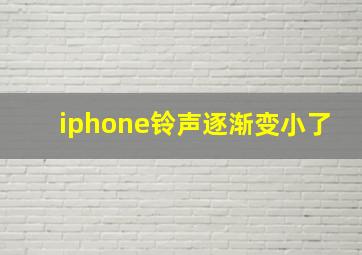 iphone铃声逐渐变小了