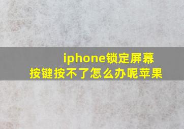 iphone锁定屏幕按键按不了怎么办呢苹果