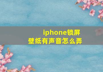 iphone锁屏壁纸有声音怎么弄