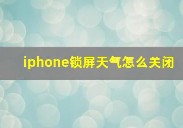 iphone锁屏天气怎么关闭