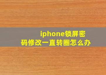 iphone锁屏密码修改一直转圈怎么办