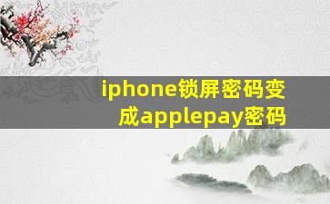 iphone锁屏密码变成applepay密码