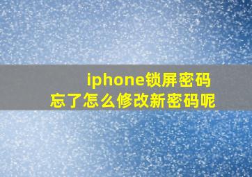 iphone锁屏密码忘了怎么修改新密码呢