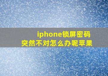 iphone锁屏密码突然不对怎么办呢苹果