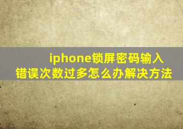 iphone锁屏密码输入错误次数过多怎么办解决方法