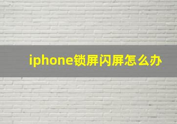 iphone锁屏闪屏怎么办