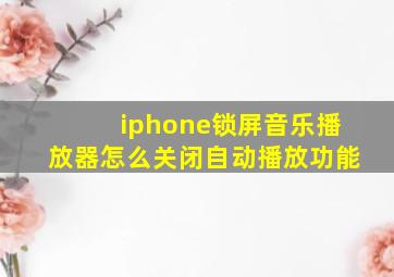 iphone锁屏音乐播放器怎么关闭自动播放功能