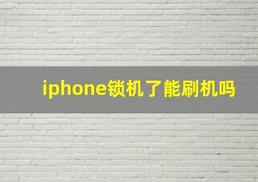 iphone锁机了能刷机吗