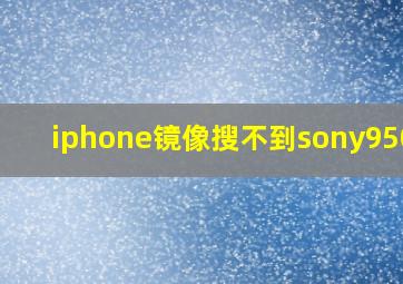 iphone镜像搜不到sony9500h