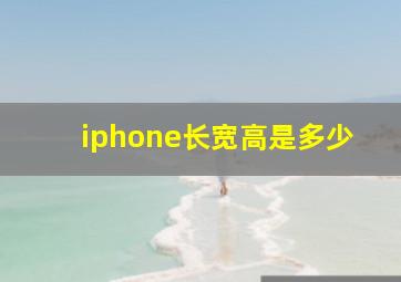 iphone长宽高是多少