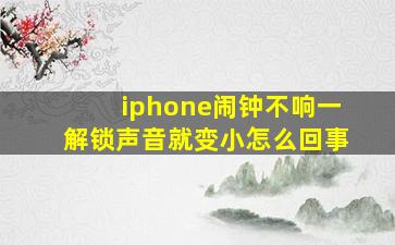 iphone闹钟不响一解锁声音就变小怎么回事