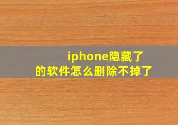 iphone隐藏了的软件怎么删除不掉了