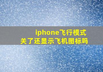 iphone飞行模式关了还显示飞机图标吗