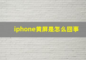 iphone黄屏是怎么回事