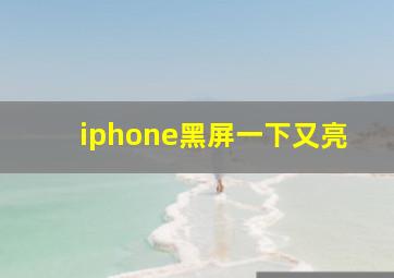 iphone黑屏一下又亮