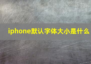 iphone默认字体大小是什么