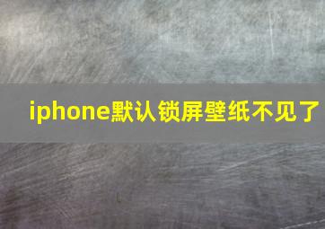 iphone默认锁屏壁纸不见了