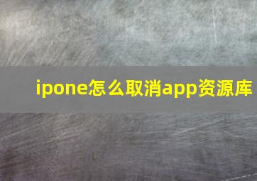 ipone怎么取消app资源库