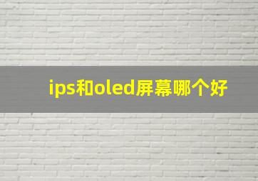 ips和oled屏幕哪个好