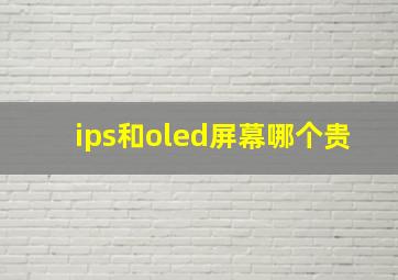 ips和oled屏幕哪个贵