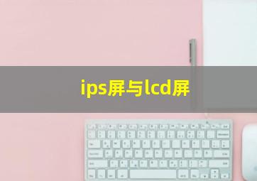 ips屏与lcd屏