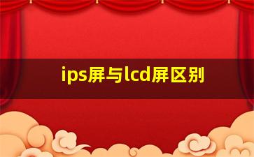 ips屏与lcd屏区别