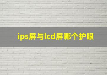 ips屏与lcd屏哪个护眼