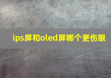 ips屏和oled屏哪个更伤眼